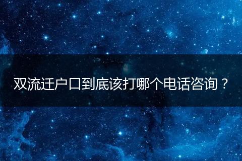 双流迁户口到底该打哪个电话咨询?