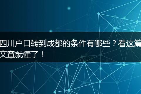 四川户口转到成都的条件有哪些?看这篇文章就懂了!