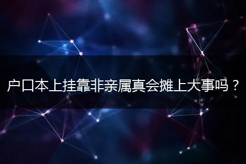 户口本上挂靠非亲属真会摊上大事吗?