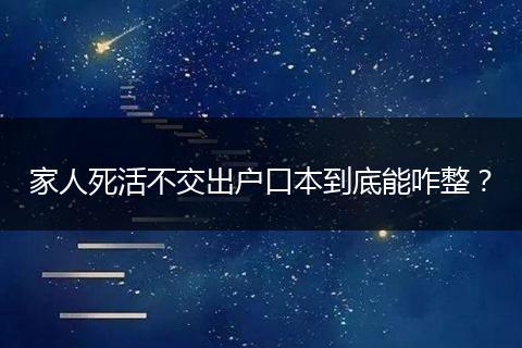 家人死活不交出户口本到底能咋整?