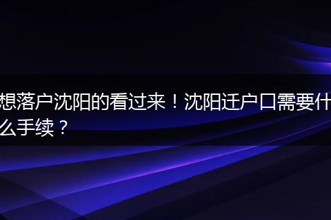 想落户沈阳的看过来!沈阳迁户口需要什么手续?