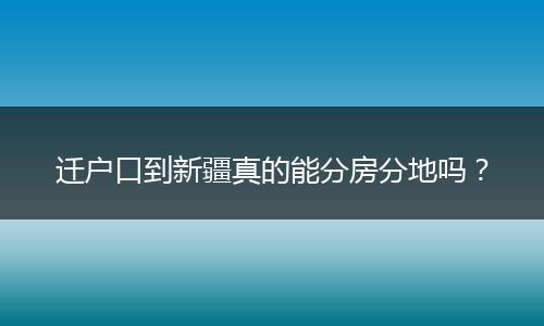迁户口到新疆真的能分房分地吗？