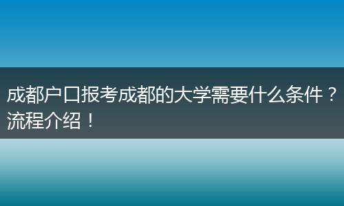 成都户口报考成都的大学需要什么条件?流程介绍!