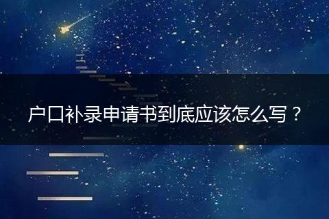 户口补录申请书到底应该怎么写?