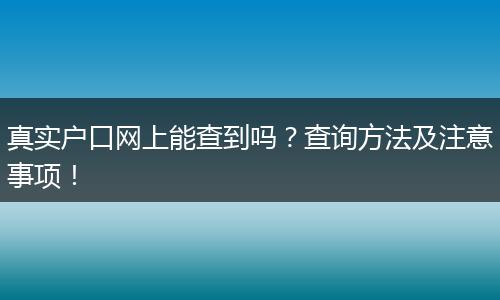 真实户口网上能查到吗？查询方法及注意事项！