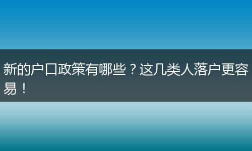 新的户口政策有哪些？这几类人落户更容易！