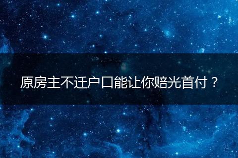 原房主不迁户口能让你赔光首付？