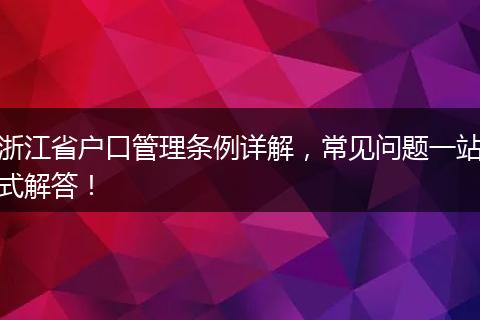 浙江省户口管理条例详解,常见问题一站式解答!