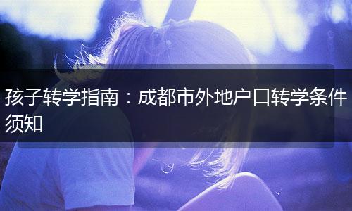 孩子转学指南：成都市外地户口转学条件须知