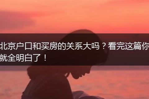 北京户口和买房的关系大吗？看完这篇你就全明白了！
