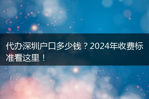 代办深圳户口多少钱？2024年收费标准看这里！
