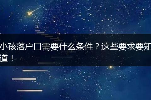 小孩落户口需要什么条件？这些要求要知道！