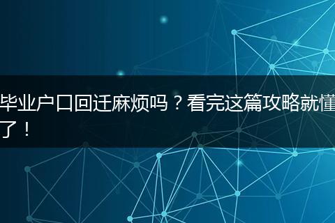 毕业户口回迁麻烦吗?看完这篇攻略就懂了!