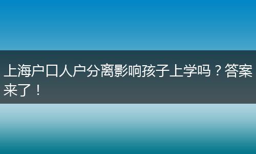 上海户口人户分离影响孩子上学吗？答案来了！