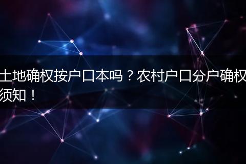 土地确权按户口本吗？农村户口分户确权须知！