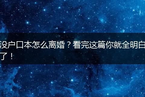 没户口本怎么离婚？看完这篇你就全明白了！