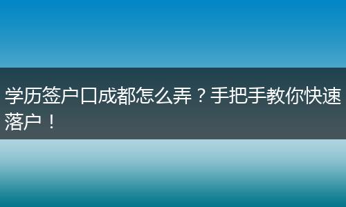 学历签户口成都怎么弄?手把手教你快速落户!
