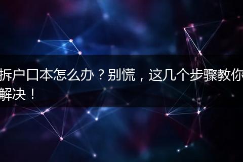 拆户口本怎么办？别慌，这几个步骤教你解决！