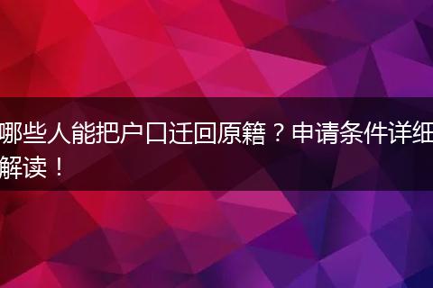 哪些人能把户口迁回原籍?申请条件详细解读!