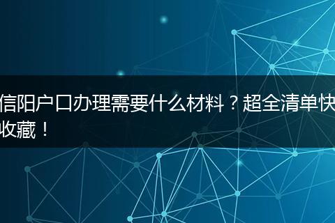信阳户口办理需要什么材料?超全清单快收藏!