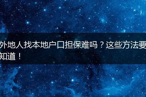 外地人找本地户口担保难吗?这些方法要知道!