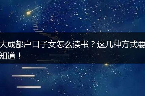 大成都户口子女怎么读书?这几种方式要知道!