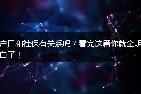 户口和社保有关系吗？看完这篇你就全明白了！