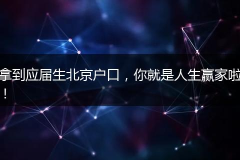 拿到应届生北京户口，你就是人生赢家啦！