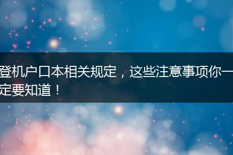 登机户口本相关规定,这些注意事项你一定要知道!