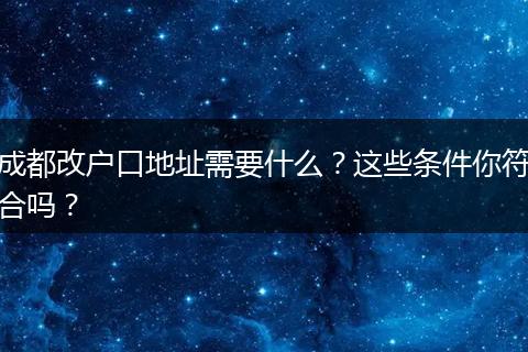 成都改户口地址需要什么？这些条件你符合吗？