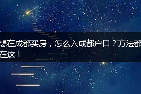 想在成都买房,怎么入成都户口?方法都在这!