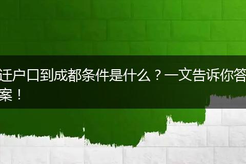 迁户口到成都条件是什么?一文告诉你答案!