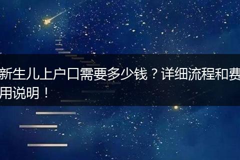 新生儿上户口需要多少钱?详细流程和费用说明!
