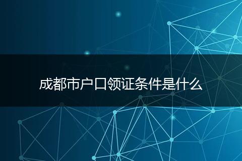 成都市户口领证条件是什么