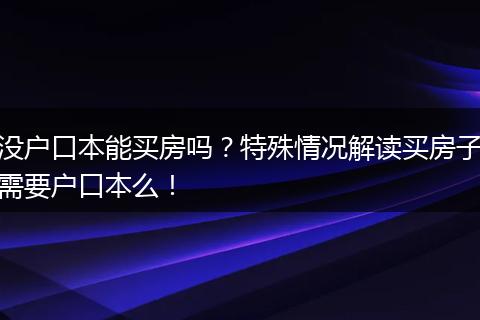 没户口本能买房吗?特殊情况解读买房子需要户口本么!