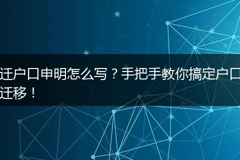迁户口申明怎么写?手把手教你搞定户口迁移!