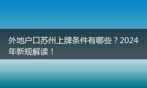 外地户口苏州上牌条件有哪些？2024年新规解读！