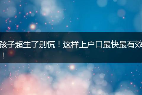 孩子超生了别慌!这样上户口最快最有效!
