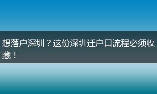 想落户深圳？这份深圳迁户口流程必须收藏！