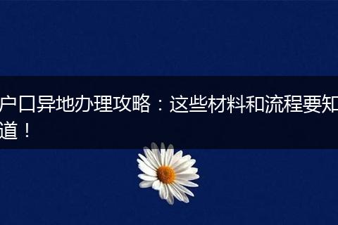 户口异地办理攻略：这些材料和流程要知道！