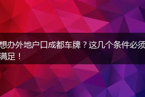 想办外地户口成都车牌？这几个条件必须满足！