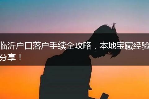 临沂户口落户手续全攻略，本地宝藏经验分享！