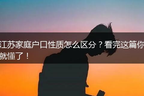 江苏家庭户口性质怎么区分?看完这篇你就懂了!