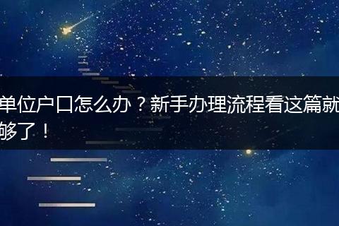 单位户口怎么办？新手办理流程看这篇就够了！