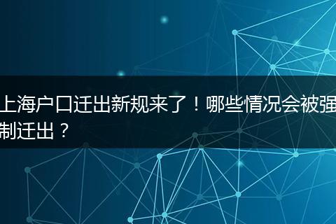 上海户口迁出新规来了！哪些情况会被强制迁出？