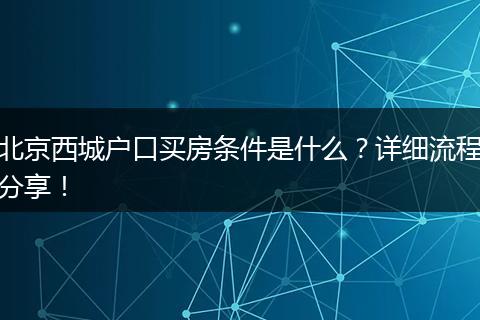 北京西城户口买房条件是什么?详细流程分享!