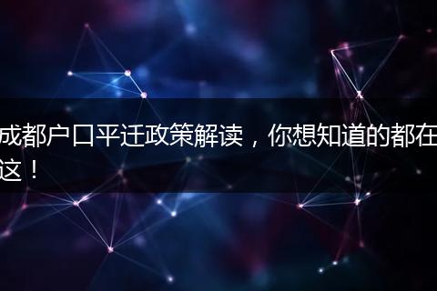 成都户口平迁政策解读，你想知道的都在这！