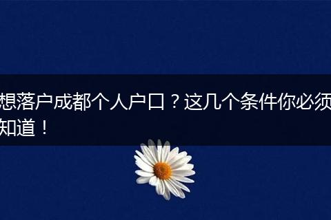想落户成都个人户口？这几个条件你必须知道！