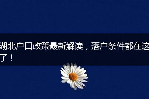 湖北户口政策最新解读，落户条件都在这了！