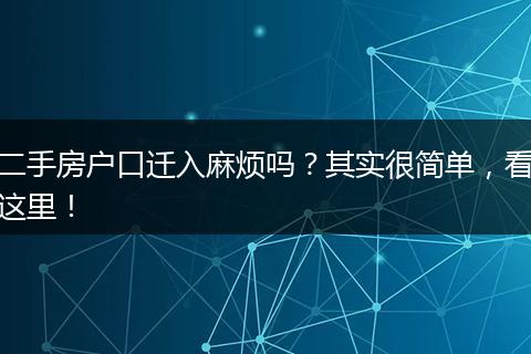二手房户口迁入麻烦吗?其实很简单,看这里!